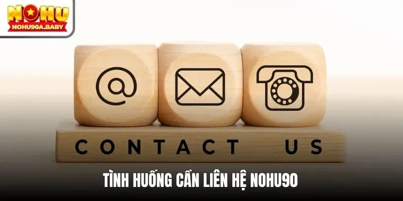 Tình huống cần liên hệ NOHU90 để được trợ giúp